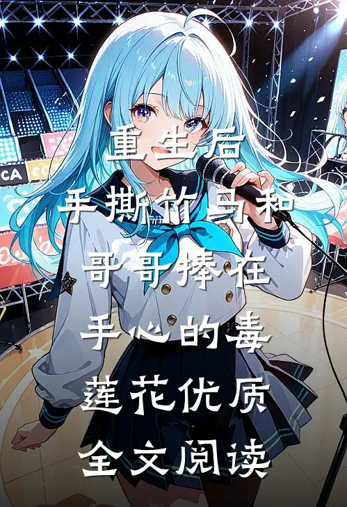 重生后，手撕竹马和哥哥捧在手心的毒莲花优质全文阅读