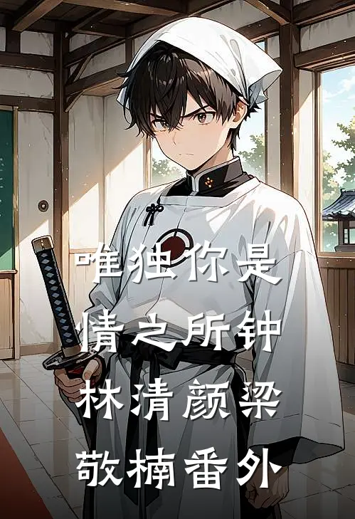 唯独你是情之所钟林清颜梁敬楠 番外