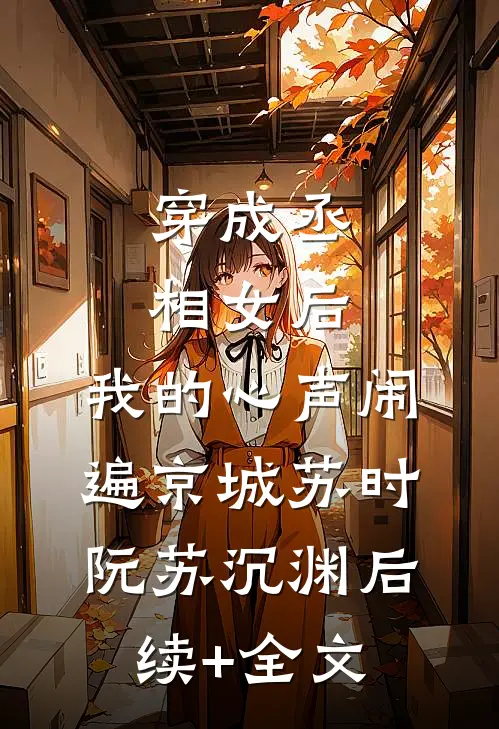 穿成丞相女后，我的心声闹遍京城苏时阮苏沉渊后续+全文