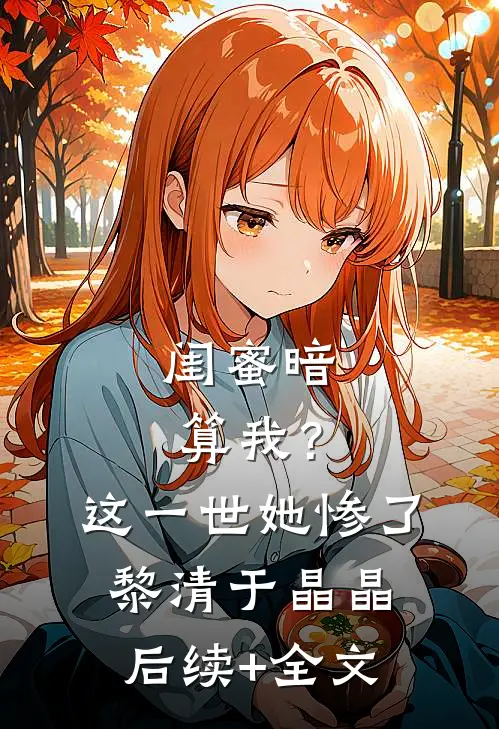 闺蜜暗算我？这一世她惨了黎清于晶晶后续+全文
