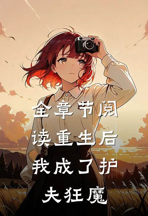 全章节阅读重生后,我成了护夫狂魔