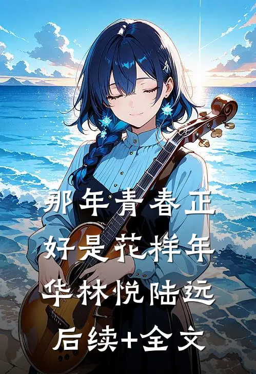 那年青春正好是花样年华林悦陆远后续+全文