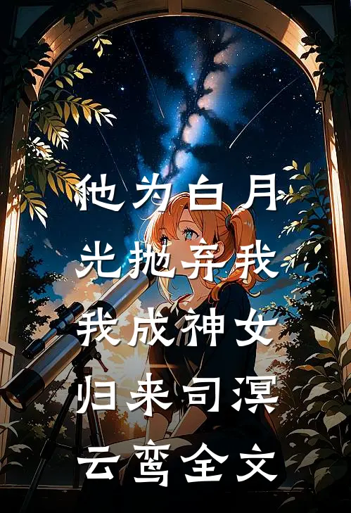 他为白月光抛弃我，我成神女归来司溟云鸾全文