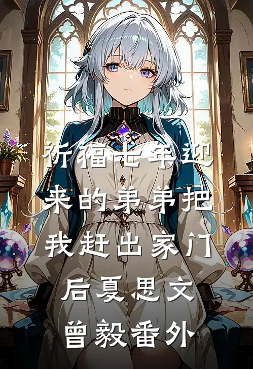 祈福七年迎来的弟弟把我赶出家门后夏思文曾毅 番外