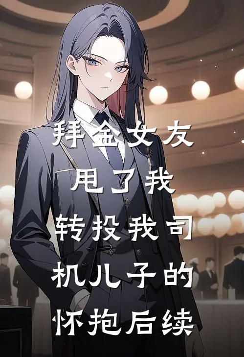 拜金女友甩了我，转投我司机儿子的怀抱后续