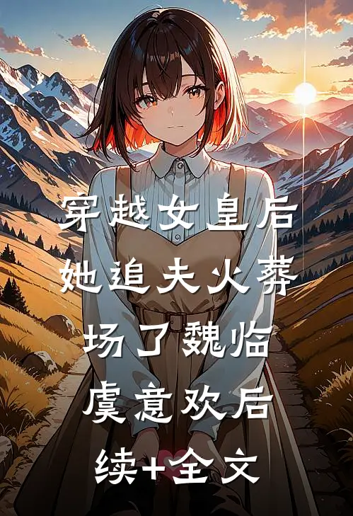 穿越女皇后她追夫火葬场了魏临虞意欢后续+全文