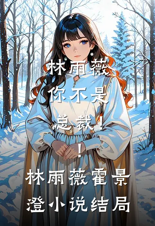 林雨薇，你不是总裁！！林雨薇霍景澄小说结局