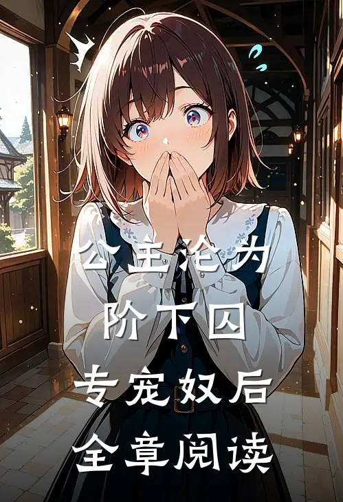 公主沦为阶下囚：专宠奴后全章阅读