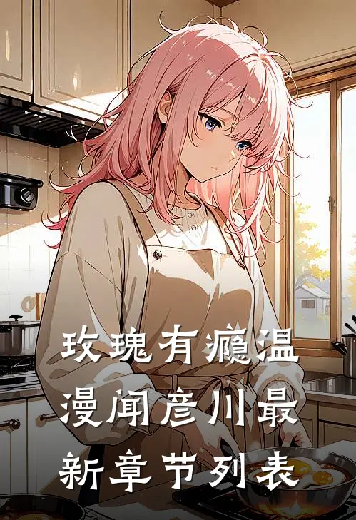 玫瑰有瘾温漫闻彦川最新章节列表