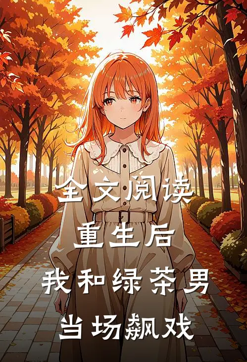 全文阅读重生后，我和绿茶男当场飙戏