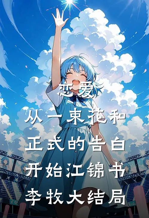 恋爱：从一束花和正式的告白开始江锦书李牧大结局