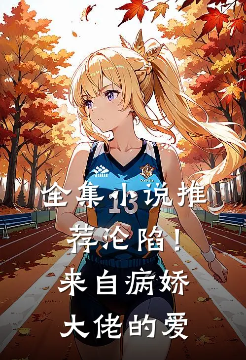 全集小说推荐沦陷！来自病娇大佬的爱