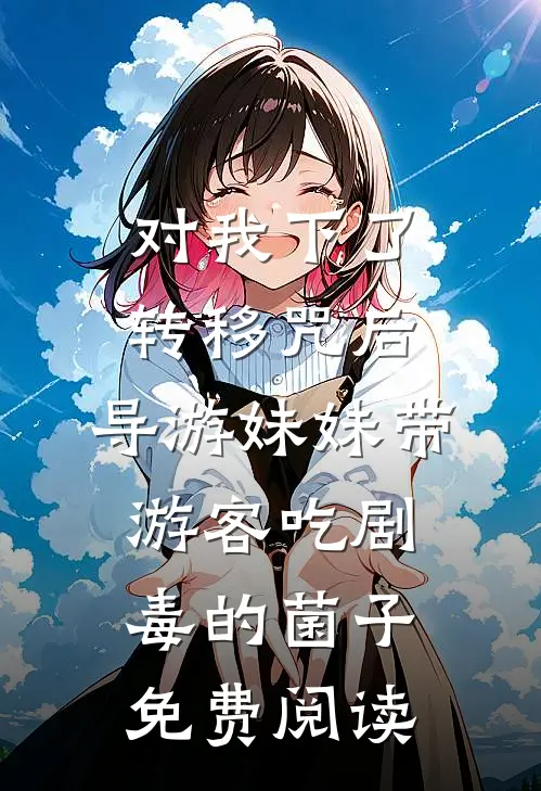 对我下了转移咒后，导游妹妹带游客吃剧毒的菌子免费阅读
