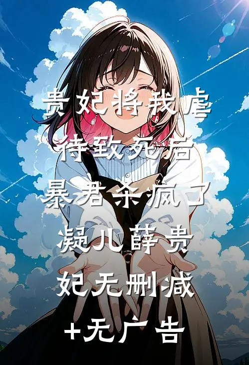 贵妃将我虐待致死后，暴君杀疯了凝儿薛贵妃无删减+无广告