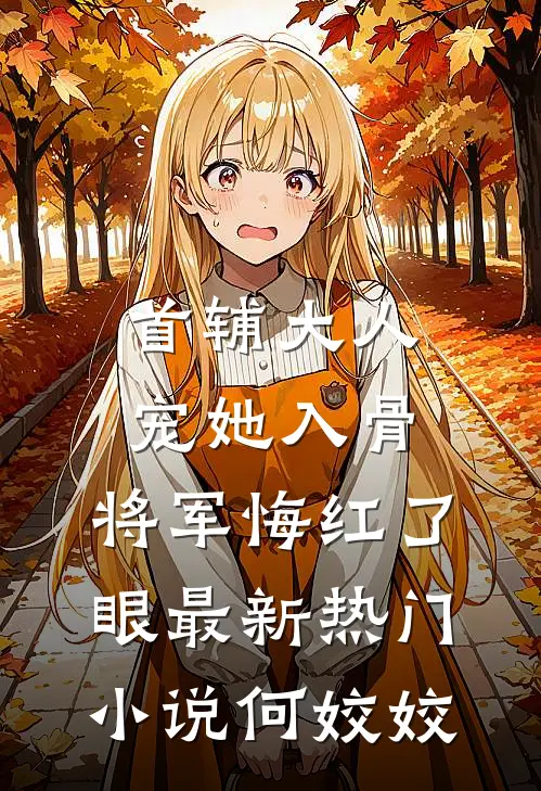 首辅大人宠她入骨，将军悔红了眼最新热门小说何姣姣
