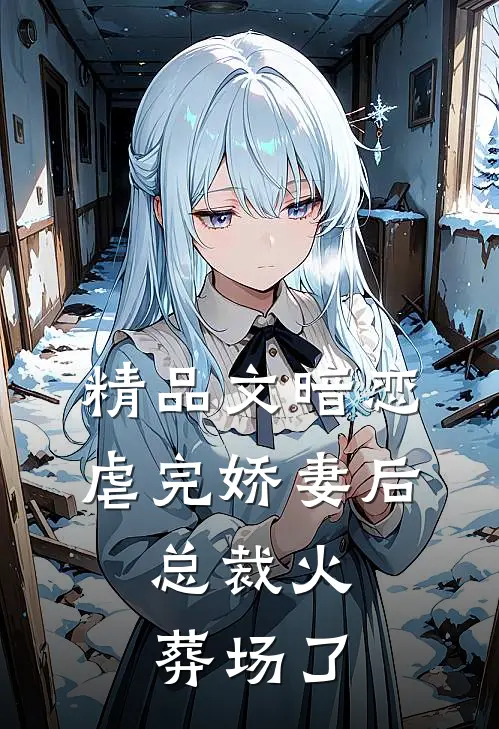 精品文暗恋：虐完娇妻后，总裁火葬场了