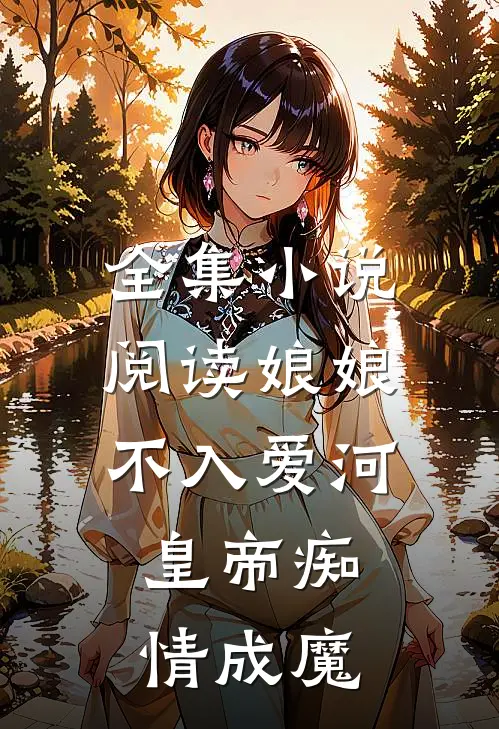 全集小说阅读娘娘不入爱河，皇帝痴情成魔