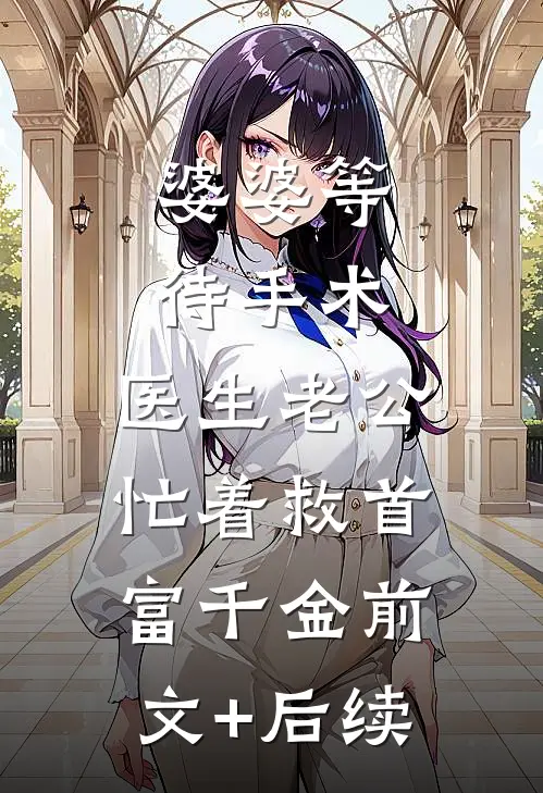 婆婆等待手术，医生老公忙着救首富千金前文+后续
