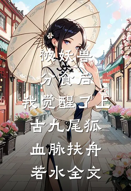 被妖兽分食后，我觉醒了上古九尾狐血脉扶舟若水全文