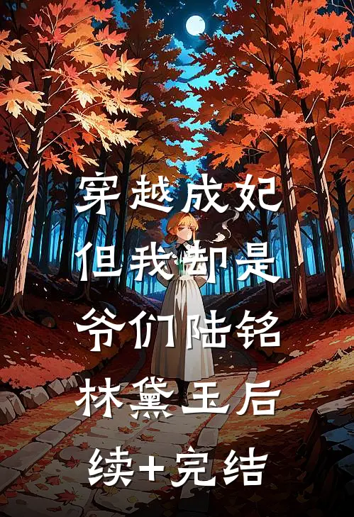 穿越成妃，但我却是爷们陆铭林黛玉后续+完结