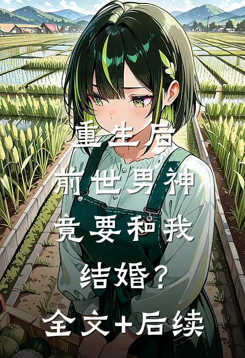 重生后，前世男神竟要和我结婚？全文+后续