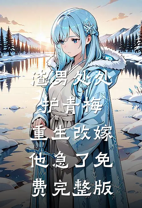 渣男处处护青梅，重生改嫁他急了免费完整版