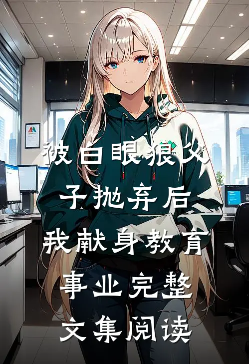 被白眼狼父子抛弃后，我献身教育事业完整文集阅读