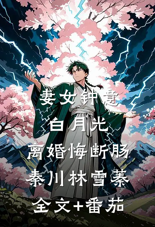 妻女钟意白月光，离婚悔断肠秦川林雪蓁全文+番茄