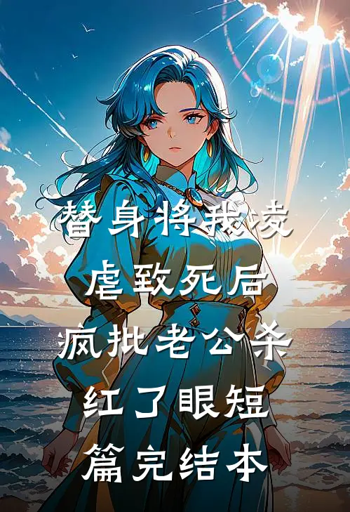 替身将我凌虐致死后，疯批老公杀红了眼短篇完结本