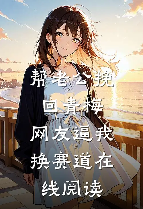 帮老公挽回青梅，网友逼我换赛道在线阅读