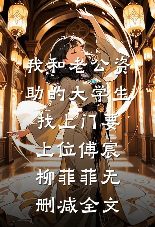我和老公资助的大学生找上门要上位傅宸柳菲菲无删减全文