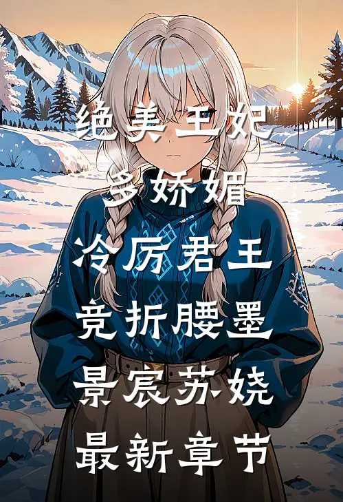 绝美王妃多娇媚，冷厉君王竞折腰墨景宸苏娆最新章节