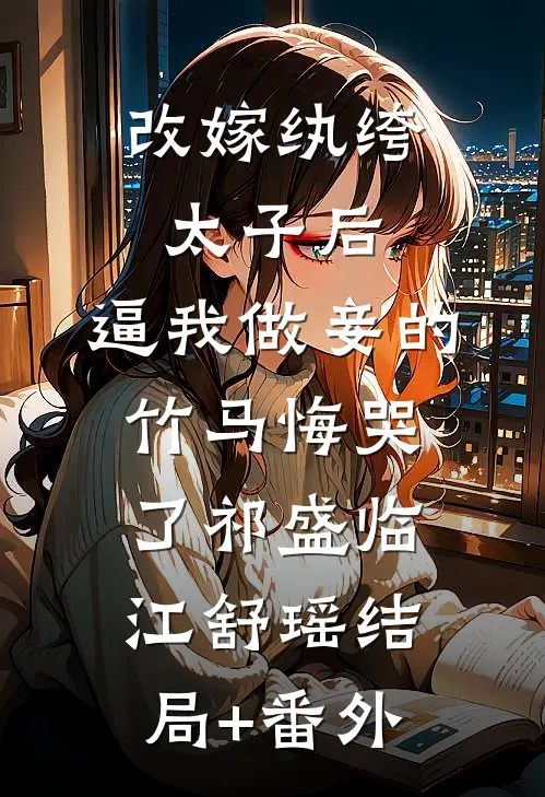 改嫁纨绔太子后，逼我做妾的竹马悔哭了祁盛临江舒瑶结局+番外