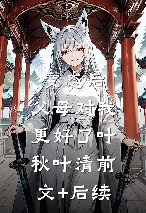 变态后，父母对我更好了叶秋叶清前文+后续