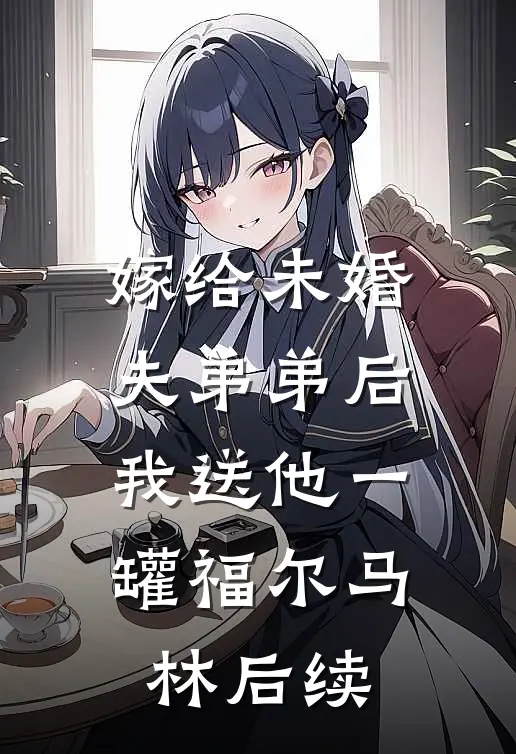 嫁给未婚夫弟弟后，我送他一罐福尔马林后续