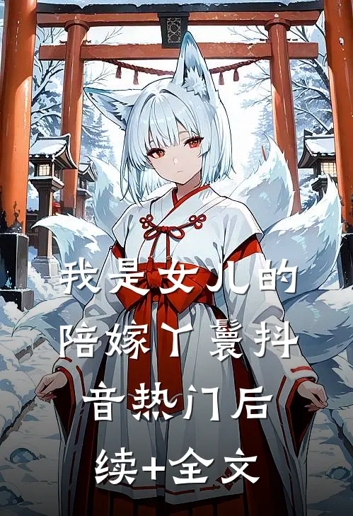 我是女儿的陪嫁丫鬟抖音热门后续+全文