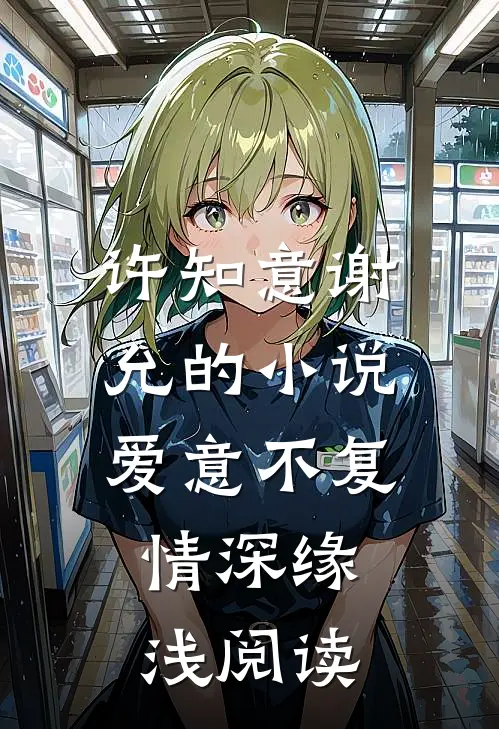 许知意谢允的小说爱意不复，情深缘浅阅读