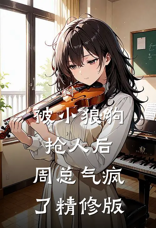 被小狼狗抢人后，周总气疯了精修版