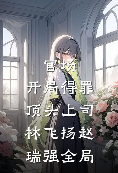 官场：开局得罪顶头上司林飞扬赵瑞强全局
