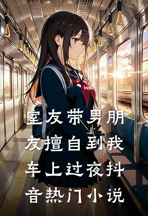 室友带男朋友擅自到我车上过夜抖音热门小说