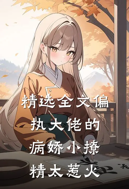 精选全文偏执大佬的病娇小撩精太惹火