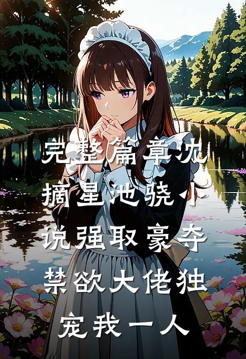 完整篇章沈摘星池骁小说-强取豪夺禁欲大佬独宠我一人