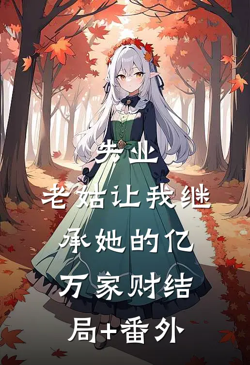 失业，老姑让我继承她的亿万家财结局+番外