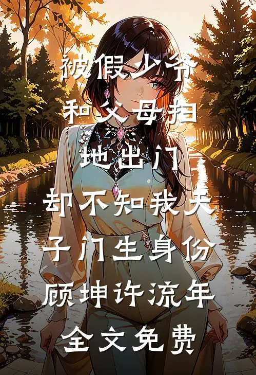 被假少爷和父母扫地出门，却不知我天子门生身份顾坤许流年全文免费