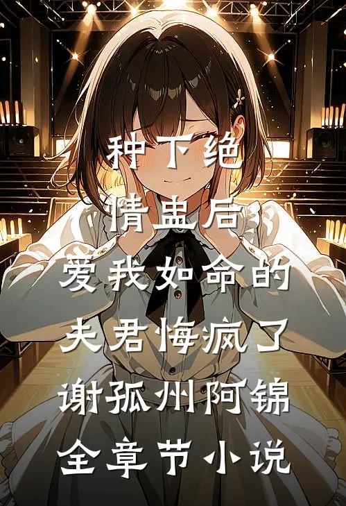 种下绝情盅后，爱我如命的夫君悔疯了谢孤州阿锦全章节小说
