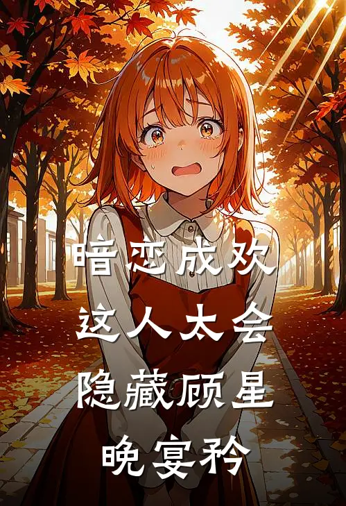 暗恋成欢，这人太会隐藏顾星晚宴矜