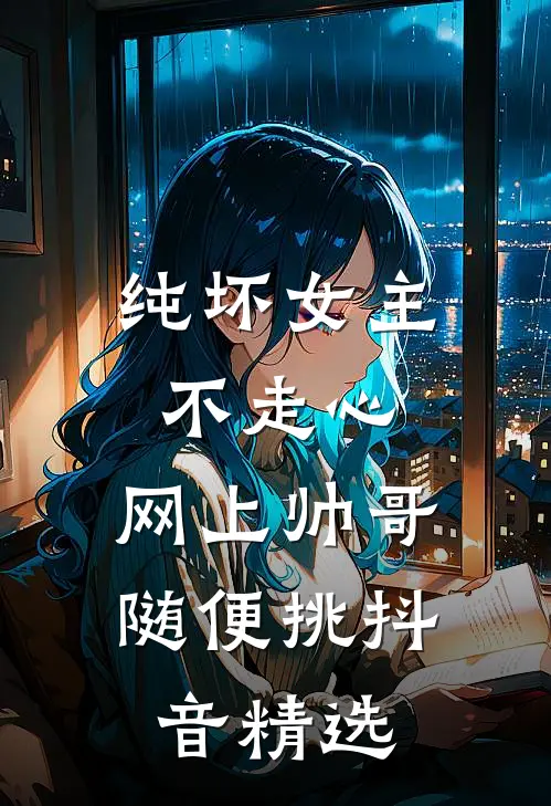 纯坏女主不走心，网上帅哥随便挑抖音精选