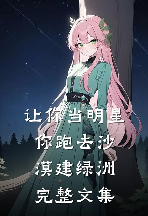 让你当明星，你跑去沙漠建绿洲完整文集