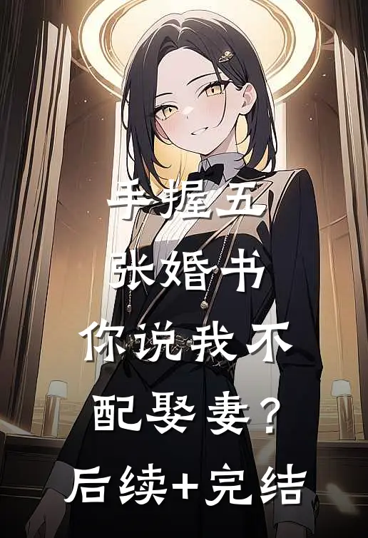 手握五张婚书，你说我不配娶妻？后续+完结