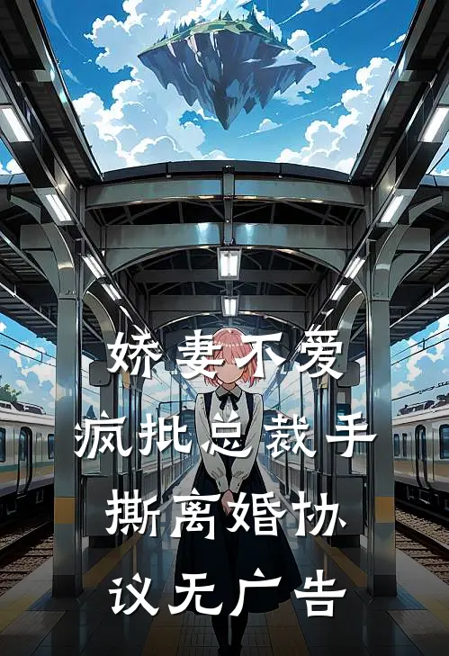 娇妻不爱，疯批总裁手撕离婚协议无广告
